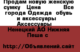 Продам новую женскую сумку › Цена ­ 1 500 - Все города Одежда, обувь и аксессуары » Аксессуары   . Ненецкий АО,Нижняя Пеша с.